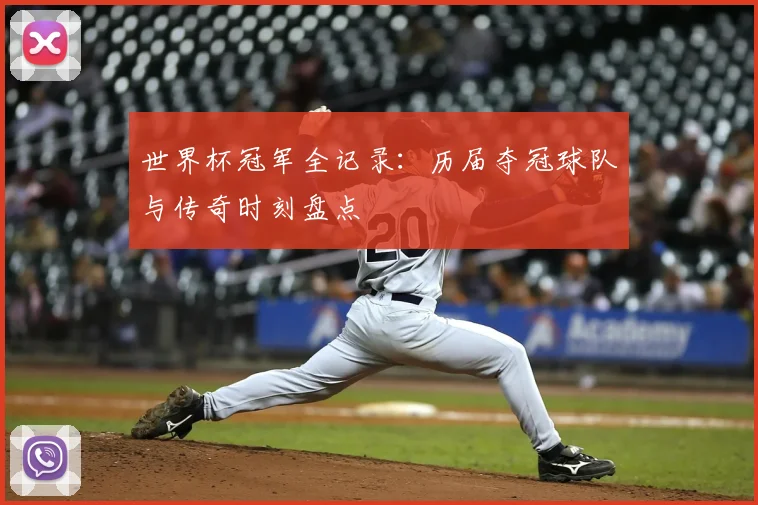 世界杯冠军全记录:历届夺冠球队与传奇时刻盘点
