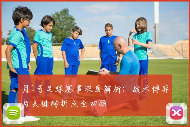 月1号足球赛事深度解析:战术博弈与关键转折点全回顾