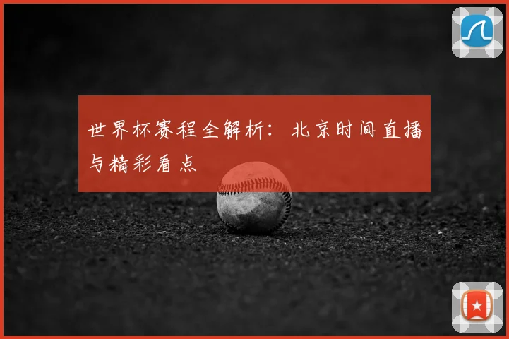 世界杯赛程全解析：北京时间直播与精彩看点