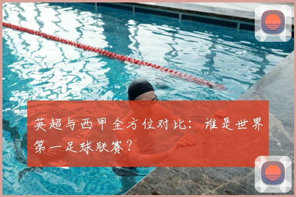 英超与西甲全方位对比：谁是世界第一足球联赛？