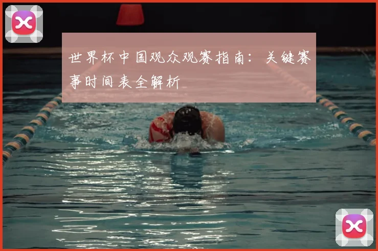 世界杯中国观众观赛指南：关键赛事时间表全解析