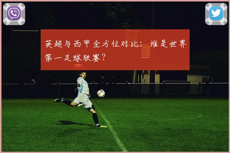 英超与西甲全方位对比：谁是世界第一足球联赛？