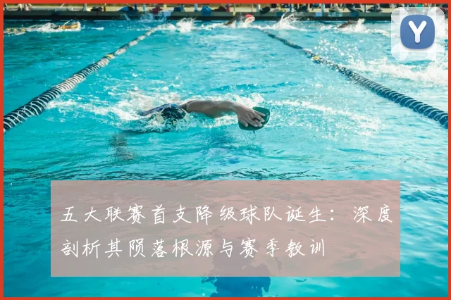 五大联赛首支降级球队诞生:深度剖析其陨落根源与赛季教训