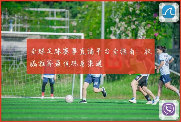 全球足球赛事直播平台全指南：权威推荐最佳观看渠道