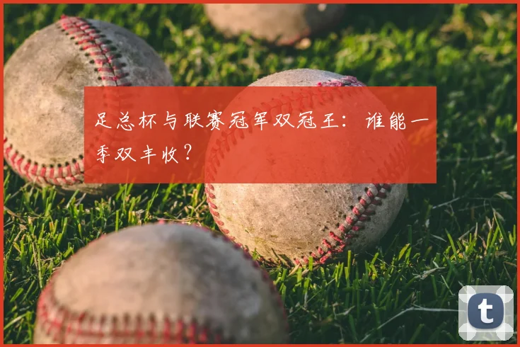 足总杯与联赛冠军双冠王:谁能一季双丰收?