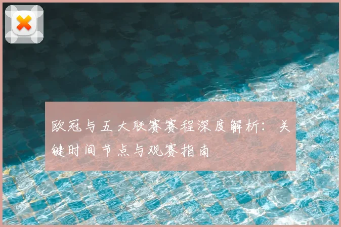 欧冠与五大联赛赛程深度解析:关键时间节点与观赛指南