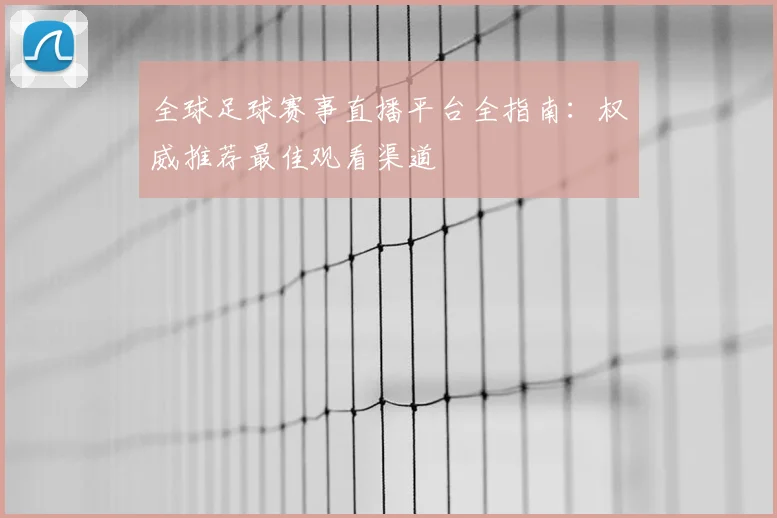 全球足球赛事直播平台全指南：权威推荐最佳观看渠道