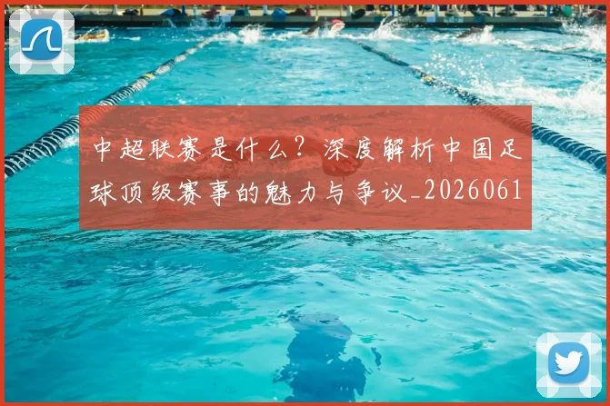 中超联赛是什么?深度解析中国足球顶级赛事的魅力与争议_20260611141609
