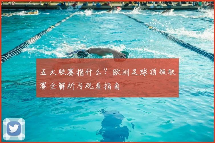 五大联赛指什么?欧洲足球顶级联赛全解析与观看指南