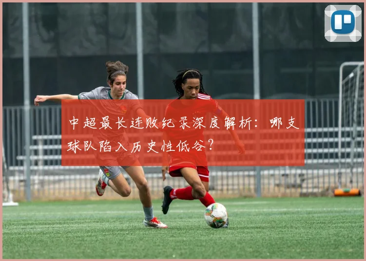 中超最长连败纪录深度解析：哪支球队陷入历史性低谷？