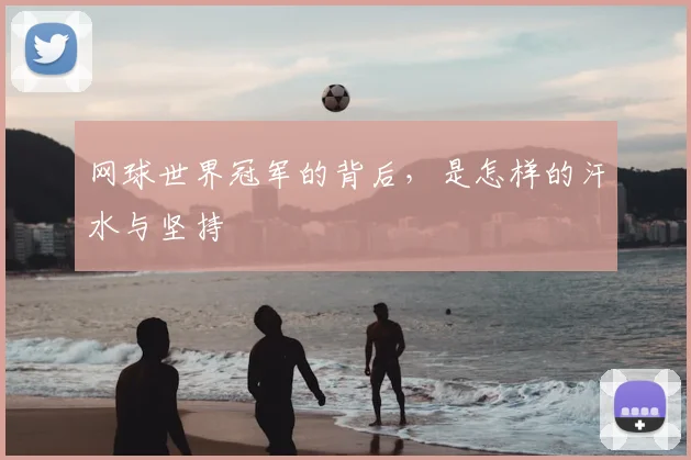 网球世界冠军的背后,是怎样的汗水与坚持