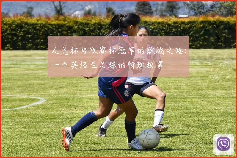 足总杯与联赛杯冠军的欧战之路：一个英格兰足球的特殊故事