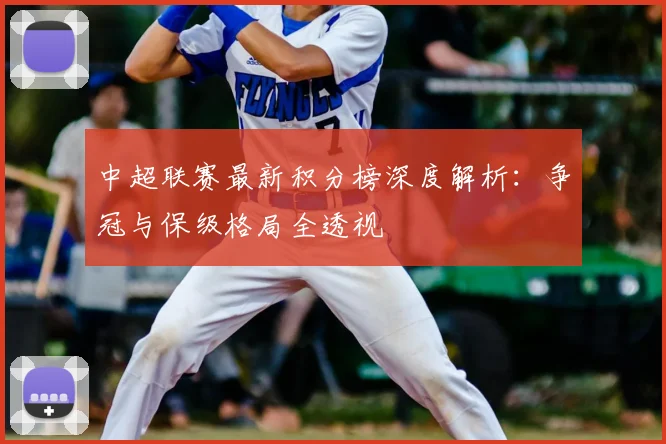 中超联赛最新积分榜深度解析:争冠与保级格局全透视