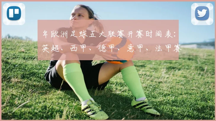 年欧洲足球五大联赛开赛时间表：英超、西甲、德甲、意甲、法甲赛程全览