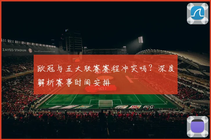 欧冠与五大联赛赛程冲突吗?深度解析赛事时间安排
