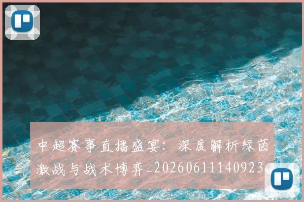 中超赛事直播盛宴:深度解析绿茵激战与战术博弈_20260611140923
