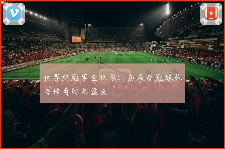世界杯冠军全记录：历届夺冠球队与传奇时刻盘点