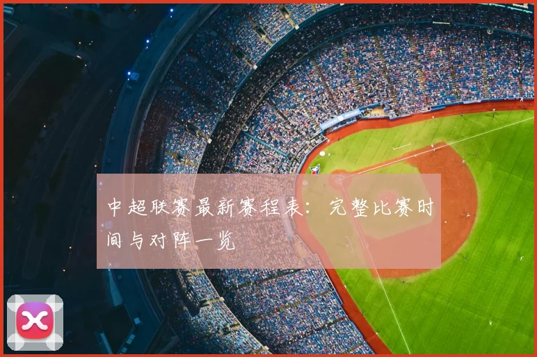 中超联赛最新赛程表:完整比赛时间与对阵一览