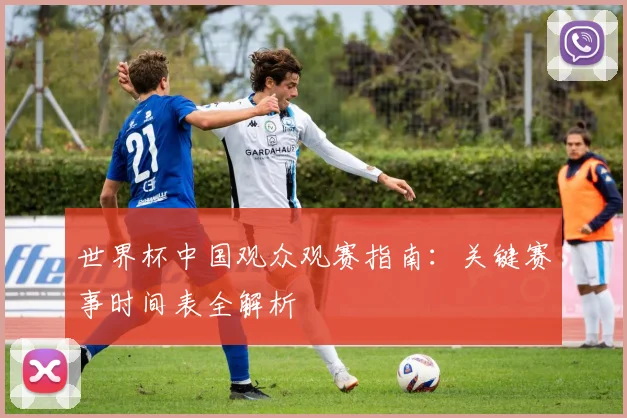 世界杯中国观众观赛指南：关键赛事时间表全解析